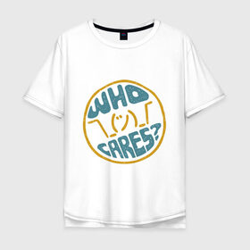 Мужская футболка хлопок Oversize с принтом Who cares? в Новосибирске, 100% хлопок | свободный крой, круглый ворот, “спинка” длиннее передней части | волнует | кого | мем | надпись | слова | фраза | хипстер