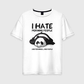Женская футболка хлопок Oversize с принтом I Hate Morning And People в Новосибирске, 100% хлопок | свободный крой, круглый ворот, спущенный рукав, длина до линии бедер
 | and | hate | i | morning | mornings | panda | people | людей | люди | ненавижу | панда | утро