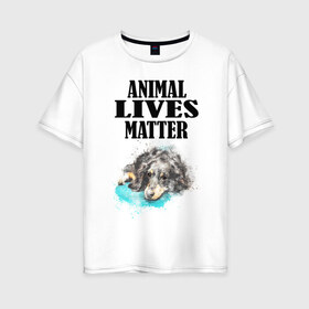 Женская футболка хлопок Oversize с принтом Animal lives matter в Новосибирске, 100% хлопок | свободный крой, круглый ворот, спущенный рукав, длина до линии бедер
 | Тематика изображения на принте: animal | animal lives matter | dog | животные | жизнь | жизнь животных имеет значение | пес