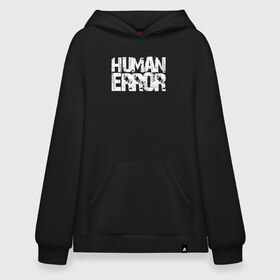 Худи SuperOversize хлопок с принтом HUMAN ERROR в Новосибирске, 70% хлопок, 30% полиэстер, мягкий начес внутри | карман-кенгуру, эластичная резинка на манжетах и по нижней кромке, двухслойный капюшон
 | Тематика изображения на принте: chill | creative | error | human | life | minimalism | relax | жизнь | креатив | креативная | минимал | минимализм | надпись | ошибка | прикольная | релакс | текст | человек | человеческая | чилить | чилл