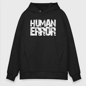 Мужское худи Oversize хлопок с принтом HUMAN ERROR в Новосибирске, френч-терри — 70% хлопок, 30% полиэстер. Мягкий теплый начес внутри —100% хлопок | боковые карманы, эластичные манжеты и нижняя кромка, капюшон на магнитной кнопке | Тематика изображения на принте: chill | creative | error | human | life | minimalism | relax | жизнь | креатив | креативная | минимал | минимализм | надпись | ошибка | прикольная | релакс | текст | человек | человеческая | чилить | чилл