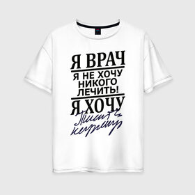 Женская футболка хлопок Oversize с принтом Я врач в Новосибирске, 100% хлопок | свободный крой, круглый ворот, спущенный рукав, длина до линии бедер
 | врач | надписи | профессия | юмор