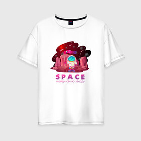 Женская футболка хлопок Oversize с принтом Космонавт найди свою звезду в Новосибирске, 100% хлопок | свободный крой, круглый ворот, спущенный рукав, длина до линии бедер
 | t shirt with astronaut | космонавт | найди свою звезду | покупка одежды с дизайном космонавта | покупка футболки с дизайном космонавта | покупка футболки с фантастическим дизайном