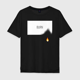 Мужская футболка хлопок Oversize с принтом BURN в Новосибирске, 100% хлопок | свободный крой, круглый ворот, “спинка” длиннее передней части | Тематика изображения на принте: burn | creative | fire | flame | minimalism | горение | гореть | жечь | креатив | креативная | минимал | минимализм | надпись | огонь | пламя | текст