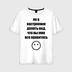 Женская футболка хлопок Oversize с принтом Не в настроении в Новосибирске, 100% хлопок | свободный крой, круглый ворот, спущенный рукав, длина до линии бедер
 | Тематика изображения на принте: вне общества | мизантроп | нет настроения | социофоб | хикка