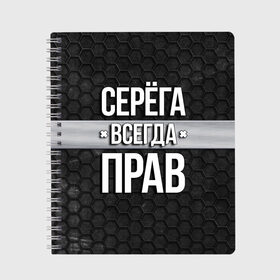 Тетрадь с принтом Серега всегда прав - соты в Новосибирске, 100% бумага | 48 листов, плотность листов — 60 г/м2, плотность картонной обложки — 250 г/м2. Листы скреплены сбоку удобной пружинной спиралью. Уголки страниц и обложки скругленные. Цвет линий — светло-серый
 | Тематика изображения на принте: tegunvteg | всегда прав | имена | надпись | прикол | серега | сережа | соты | текстура | юмор