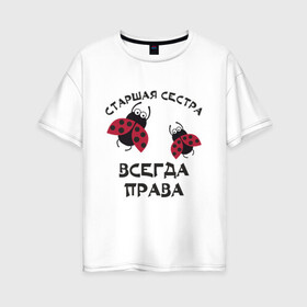 Женская футболка хлопок Oversize с принтом Старшая сестра всегда права в Новосибирске, 100% хлопок | свободный крой, круглый ворот, спущенный рукав, длина до линии бедер
 | sister | бабочка коробочка | божья коровка | старшая сестра