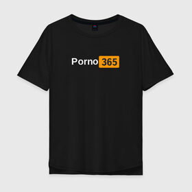 Мужская футболка хлопок Oversize с принтом Porn 365 в Новосибирске, 100% хлопок | свободный крой, круглый ворот, “спинка” длиннее передней части | пошлое