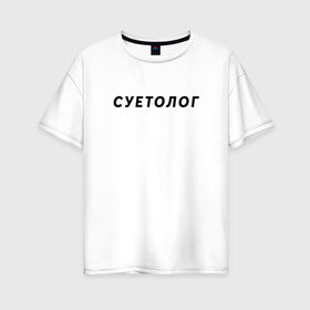 Женская футболка хлопок Oversize с принтом Суетолог в Новосибирске, 100% хлопок | свободный крой, круглый ворот, спущенный рукав, длина до линии бедер
 | na suete | sueta | suetolog | на суете | суета | суетолог | футболка суета | футболка суетолог