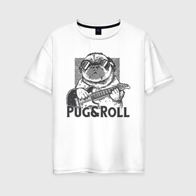 Женская футболка хлопок Oversize с принтом Pug & Roll в Новосибирске, 100% хлопок | свободный крой, круглый ворот, спущенный рукав, длина до линии бедер
 | dog | drawing | guitar | music | pop art | pug | rock and roll | гитара | мопс | музыка | очки | пес | поп арт | рисунок | рок н ролл | собака