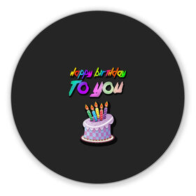 Коврик для мышки круглый с принтом Happy Birthday To You 2021 в Новосибирске, резина и полиэстер | круглая форма, изображение наносится на всю лицевую часть | happy birthday | happy birthday to you | с днем рождения | с днем рождения тебя.