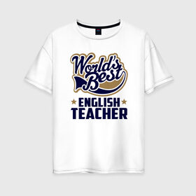 Женская футболка хлопок Oversize с принтом Worlds best English Teacher в Новосибирске, 100% хлопок | свободный крой, круглый ворот, спущенный рукав, длина до линии бедер
 | английского языка | в мире | инглиш тичер | лучший | самый | учитель | школа