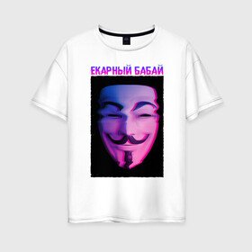 Женская футболка хлопок Oversize с принтом Екарный Бабай в Новосибирске, 100% хлопок | свободный крой, круглый ворот, спущенный рукав, длина до линии бедер
 | glitch | анонимус | бабай | гай фокс | глитч | екарный | екарный бабай | маска анонимуса | мем