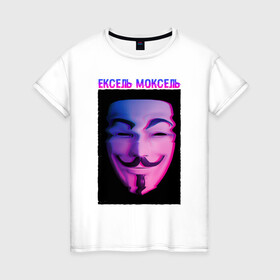 Женская футболка хлопок с принтом Ексель Моксель в Новосибирске, 100% хлопок | прямой крой, круглый вырез горловины, длина до линии бедер, слегка спущенное плечо | glitch | анонимус | гай фокс | глитч | ексель | ексель моксель | маска анонимуса | мем | моксель