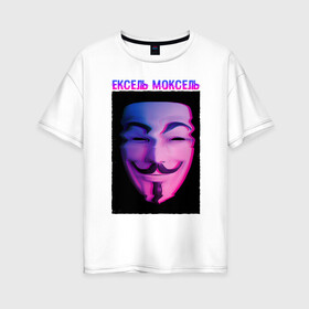 Женская футболка хлопок Oversize с принтом Ексель Моксель в Новосибирске, 100% хлопок | свободный крой, круглый ворот, спущенный рукав, длина до линии бедер
 | glitch | анонимус | гай фокс | глитч | ексель | ексель моксель | маска анонимуса | мем | моксель