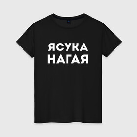 Женская футболка хлопок с принтом ЯСУКА НАГАЯ СТРИПТИЗЕРША (Z) в Новосибирске, 100% хлопок | прямой крой, круглый вырез горловины, длина до линии бедер, слегка спущенное плечо | Тематика изображения на принте: mems | мем | нагая | прикол | юмор | японские мемы | японские приколы