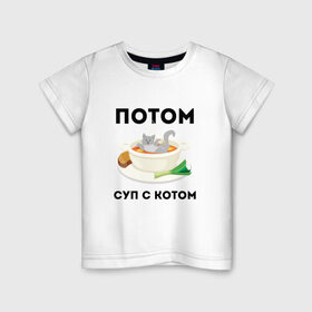 Детская футболка хлопок с принтом ПОТОМ | СУП С КОТОМ (Z) в Новосибирске, 100% хлопок | круглый вырез горловины, полуприлегающий силуэт, длина до линии бедер | cat | cats | mems | кот | котик | котики | кошатнику | кошатнице | мем | обед | потом | прикол | суп с котом | юмор