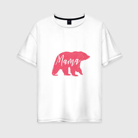 Женская футболка хлопок Oversize с принтом Мама Медведица в Новосибирске, 100% хлопок | свободный крой, круглый ворот, спущенный рукав, длина до линии бедер
 | art | bear | bears | mama | mom | mom bear | pink bear | арт | белая медведица | белый медведь | животные | иллюстрация | лучшая мама | лучшая мама мерч | лучшая мама рисунок | мамочка | мамуля | медведь | медведь рисунок