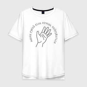 Мужская футболка хлопок Oversize с принтом Хочешь подружиться? Махни рукой! в Новосибирске, 100% хлопок | свободный крой, круглый ворот, “спинка” длиннее передней части | дружба | дружить | приколы | рука