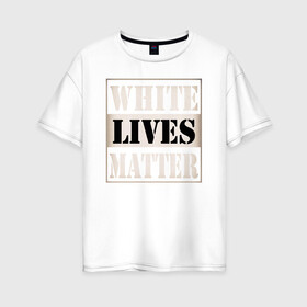 Женская футболка хлопок Oversize с принтом White lives matters в Новосибирске, 100% хлопок | свободный крой, круглый ворот, спущенный рукав, длина до линии бедер
 | black lives matters | blm | white lives matters | wlm | трамп