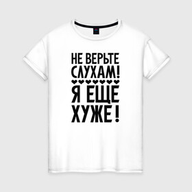 Женская футболка хлопок с принтом Я еще хуже (Не верь слухам) в Новосибирске, 100% хлопок | прямой крой, круглый вырез горловины, длина до линии бедер, слегка спущенное плечо | Тематика изображения на принте: еще хуже | надпись | прикол | сердечки | текст | цитата | юмор