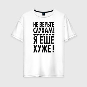 Женская футболка хлопок Oversize с принтом Я еще хуже (Не верь слухам) в Новосибирске, 100% хлопок | свободный крой, круглый ворот, спущенный рукав, длина до линии бедер
 | Тематика изображения на принте: еще хуже | надпись | прикол | сердечки | текст | цитата | юмор
