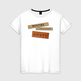 Женская футболка хлопок с принтом Всегда Сочиняй Мечты (Цитата) в Новосибирске, 100% хлопок | прямой крой, круглый вырез горловины, длина до линии бедер, слегка спущенное плечо | dream | мечтай | мотивация | надпись | песня | прикол | текст | цитата | юмор