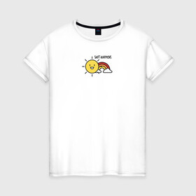 Женская футболка хлопок с принтом Shit Happens Дерьмо случается в Новосибирске, 100% хлопок | прямой крой, круглый вырез горловины, длина до линии бедер, слегка спущенное плечо | настроение | прикол | радость | радуга | смешная надпись | солнышко | счастье | юмор