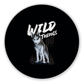 Коврик для мышки круглый с принтом Wild Things в Новосибирске, резина и полиэстер | круглая форма, изображение наносится на всю лицевую часть | Тематика изображения на принте: wolf | волк | лес | пес | север | собака | хаски