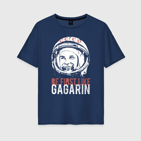 Женская футболка хлопок Oversize с принтом Быть первым как Юрий Гагарин. в Новосибирске, 100% хлопок | свободный крой, круглый ворот, спущенный рукав, длина до линии бедер
 | астронавт | восток1 | гагарин | земля | космонавт | космос | планеты | юрий