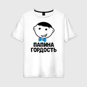 Женская футболка хлопок Oversize с принтом Папина гордость в Новосибирске, 100% хлопок | свободный крой, круглый ворот, спущенный рукав, длина до линии бедер
 | бабушка | брат | дедушка | дочь | любовь | мама | папа | семья | сестра | сын