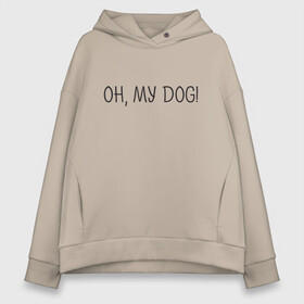 Женское худи Oversize хлопок с принтом Oh, my dog в Новосибирске, френч-терри — 70% хлопок, 30% полиэстер. Мягкий теплый начес внутри —100% хлопок | боковые карманы, эластичные манжеты и нижняя кромка, капюшон на магнитной кнопке | Тематика изображения на принте: dog | животные | надпись | питомцы | собака | собаки