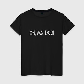 Женская футболка хлопок с принтом Oh, my dog белый в Новосибирске, 100% хлопок | прямой крой, круглый вырез горловины, длина до линии бедер, слегка спущенное плечо | dog | животные | надпись | питомцы | собака | собаки
