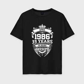 Женская футболка хлопок Oversize с принтом April 1986 35 Years в Новосибирске, 100% хлопок | свободный крой, круглый ворот, спущенный рукав, длина до линии бедер
 | 1986 | 35 | april | awesome | being | old school | years | апрель | винтаж | день рождения | день рожденья | лет | рок | юбилей