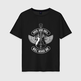 Женская футболка хлопок Oversize с принтом ROCK AND ROLL WILL NEVER DIE в Новосибирске, 100% хлопок | свободный крой, круглый ворот, спущенный рукав, длина до линии бедер
 | music | rock | rock and roll | will never die | гитара | музыка | не умрет | рок