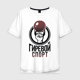 Мужская футболка хлопок Oversize с принтом Гиревой спорт в Новосибирске, 100% хлопок | свободный крой, круглый ворот, “спинка” длиннее передней части | атлетика | гири | надписи | спорт