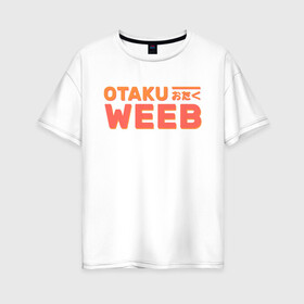Женская футболка хлопок Oversize с принтом Otaku weeb в Новосибирске, 100% хлопок | свободный крой, круглый ворот, спущенный рукав, длина до линии бедер
 | ahegao | anime | baka | chibi | desu | japan | kohai | nani | neko | otaku | senpai | sensei | waifu | weeaboo | weeb | аниме | анимешник | анимешница | ахегао | бака | вайфу | виабу | десу | кохай | культура | нани | неко | отаку | сенпай | сенсеи | трен