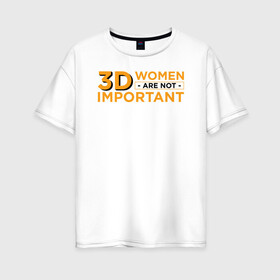 Женская футболка хлопок Oversize с принтом 3D women are not important в Новосибирске, 100% хлопок | свободный крой, круглый ворот, спущенный рукав, длина до линии бедер
 | ahegao | anime | baka | chibi | desu | japan | kohai | nani | neko | otaku | senpai | sensei | waifu | weeaboo | weeb | аниме | анимешник | анимешница | ахегао | бака | вайфу | виабу | десу | кохай | культура | нани | неко | отаку | сенпай | сенсеи | трен