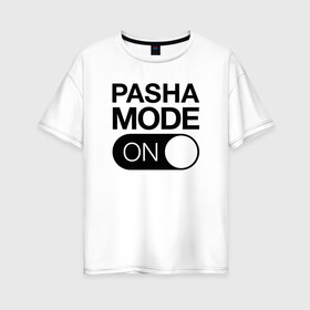 Женская футболка хлопок Oversize с принтом Pasha Mode On в Новосибирске, 100% хлопок | свободный крой, круглый ворот, спущенный рукав, длина до линии бедер
 | name | names | имена | имя | надписи | паша | прикольные | стикер