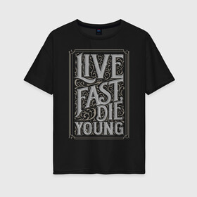 Женская футболка хлопок Oversize с принтом Live fast die young в Новосибирске, 100% хлопок | свободный крой, круглый ворот, спущенный рукав, длина до линии бедер
 | винтаж | жизнь | леттеринг | молодость | цитата