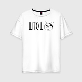 Женская футболка хлопок Oversize с принтом штош кот в Новосибирске, 100% хлопок | свободный крой, круглый ворот, спущенный рукав, длина до линии бедер
 | кот | меме | прикол | штош | юмор