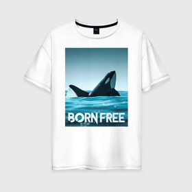 Женская футболка хлопок Oversize с принтом рожденная свободной в Новосибирске, 100% хлопок | свободный крой, круглый ворот, спущенный рукав, длина до линии бедер
 | ocean | orca | sea | sea animal | дельфин | касатка | кит | море | океан | рисунок кита