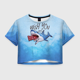 Женская футболка Crop-top 3D с принтом Wish you were - here в Новосибирске, 100% полиэстер | круглая горловина, длина футболки до линии талии, рукава с отворотами | акула | арт | лето | море | океан | рыбы