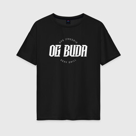Женская футболка хлопок Oversize с принтом OG BUDA в Новосибирске, 100% хлопок | свободный крой, круглый ворот, спущенный рукав, длина до линии бедер
 | budaog | freerio | luv | mayot | melon | music | og buda | ogbuda | soda | буда | дрилл | оджи | опг | оуджи | сити