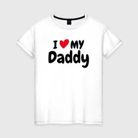 Женская футболка хлопок с принтом I LOVE MY DADDY в Новосибирске, 100% хлопок | прямой крой, круглый вырез горловины, длина до линии бедер, слегка спущенное плечо | иностранные | любовь | надписи | папа | слова