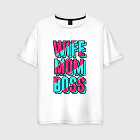 Женская футболка хлопок Oversize с принтом Жена, Мама и Босс в Новосибирске, 100% хлопок | свободный крой, круглый ворот, спущенный рукав, длина до линии бедер
 | mom | wife | девушка | жена | любимая | мама | начальник