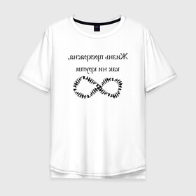 Мужская футболка хлопок Oversize с принтом Жизнь прекрасна как ни крути в Новосибирске, 100% хлопок | свободный крой, круглый ворот, “спинка” длиннее передней части | бесконечность | жизнь | надпись | селфи | текст | юмор