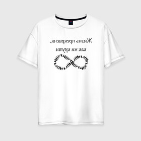 Женская футболка хлопок Oversize с принтом Жизнь прекрасна как ни крути в Новосибирске, 100% хлопок | свободный крой, круглый ворот, спущенный рукав, длина до линии бедер
 | бесконечность | жизнь | надпись | селфи | текст | юмор