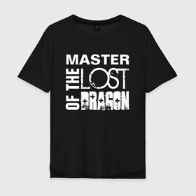 Мужская футболка хлопок Oversize с принтом MASTER OF THE LOST DRAGON 2 в Новосибирске, 100% хлопок | свободный крой, круглый ворот, “спинка” длиннее передней части | master | иностранные | надписи | приколы | слова