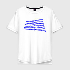 Мужская футболка хлопок Oversize с принтом EMOTIONALLY EXHAUSTED в Новосибирске, 100% хлопок | свободный крой, круглый ворот, “спинка” длиннее передней части | blue | distortion | emotionally exhausted | emotions | искажениие | синий | эмоционально истощен